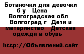 Ботиночки для девочки б/у › Цена ­ 500 - Волгоградская обл., Волгоград г. Дети и материнство » Детская одежда и обувь   